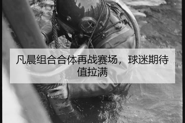凡晨组合合体再战赛场，球迷期待值拉满